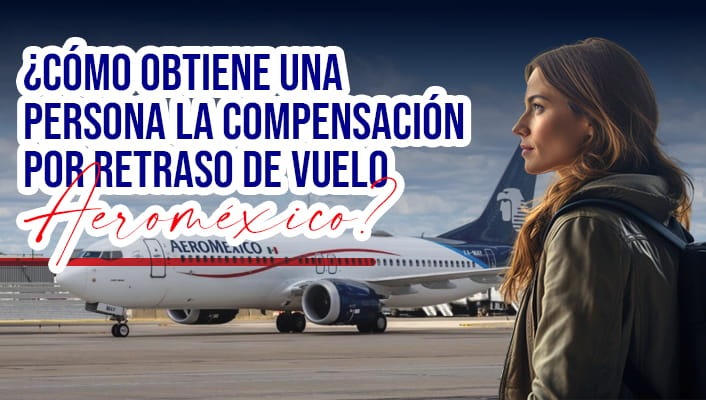 ¿Cómo obtiene una persona la compensación por retraso de vuelo Aeroméxico?