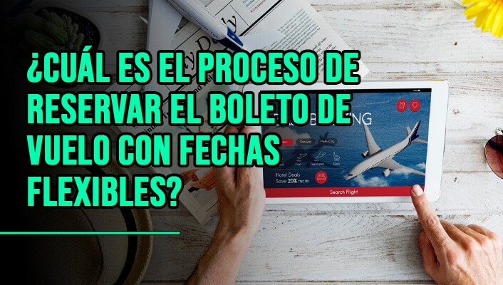 ¿Cuál es el proceso de reservar el boleto de vuelo con fechas flexibles?
