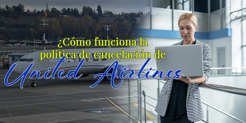 ¿Cómo funciona la política de cancelación de United Airlines?