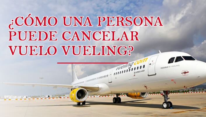 ¿Cómo una persona puede cancelar vuelo Vueling?